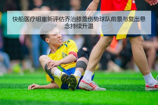 快船医疗组重新评估乔治膝盖伤势球队前景与复出悬念持续升温
